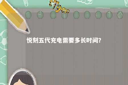 悦刻五代充电需要多长时间？ 